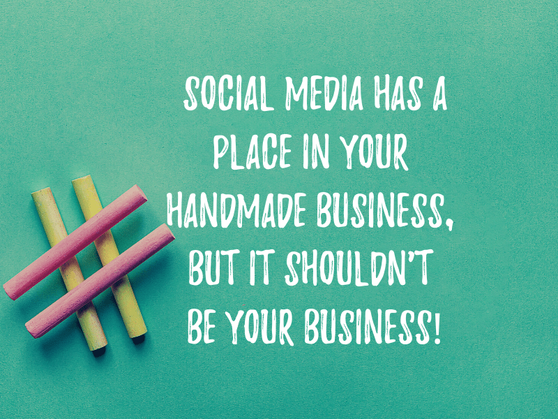 Social Media has a place in your handmade business, but it shouldn’t BE your business!